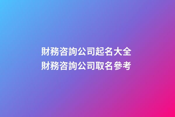 財務咨詢公司起名大全 財務咨詢公司取名參考-第1張-公司起名-玄機派